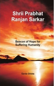 Shrii Prabhat Ranjan Sarkar Beacon of Hope for Suffering Humanity front cover.jpg